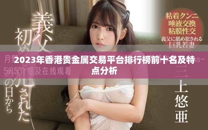 2023年香港贵金属交易平台排行榜前十名及特点分析