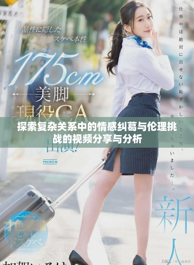 探索复杂关系中的情感纠葛与伦理挑战的视频分享与分析