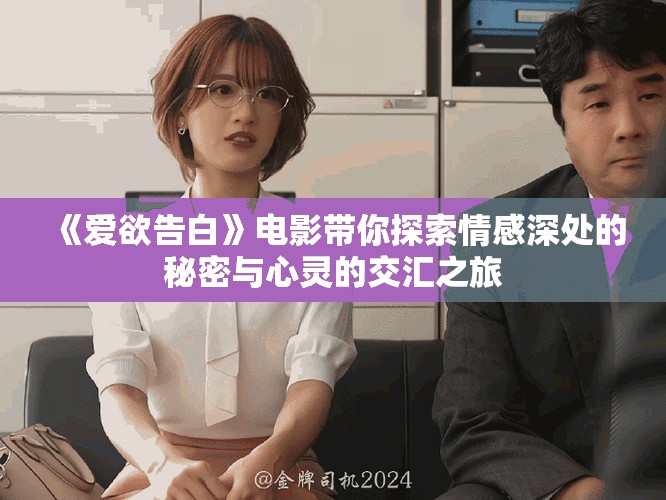 《爱欲告白》电影带你探索情感深处的秘密与心灵的交汇之旅