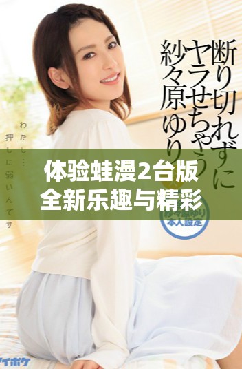 体验蛙漫2台版全新乐趣与精彩内容的入口网页