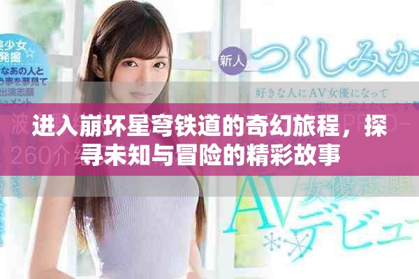 进入崩坏星穹铁道的奇幻旅程，探寻未知与冒险的精彩故事