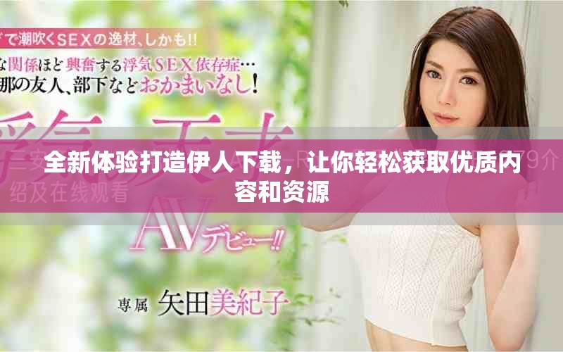 全新体验打造伊人下载，让你轻松获取优质内容和资源