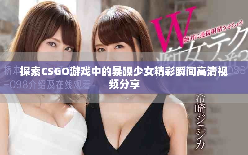 探索CSGO游戏中的暴躁少女精彩瞬间高清视频分享