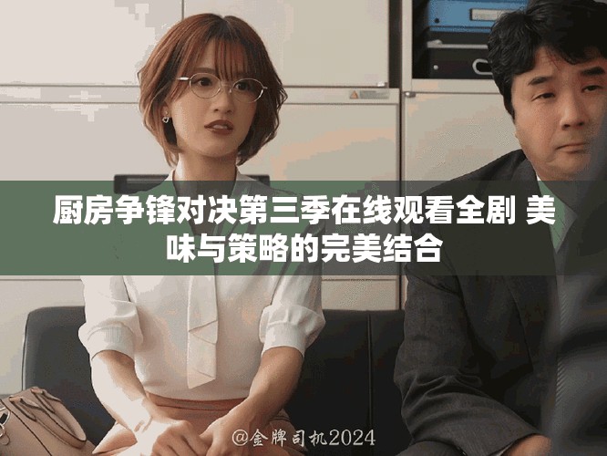 厨房争锋对决第三季在线观看全剧 美味与策略的完美结合