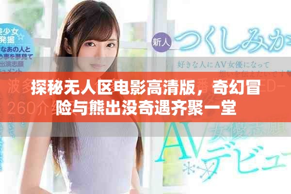 探秘无人区电影高清版，奇幻冒险与熊出没奇遇齐聚一堂