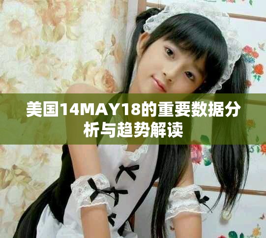 美国14MAY18的重要数据分析与趋势解读