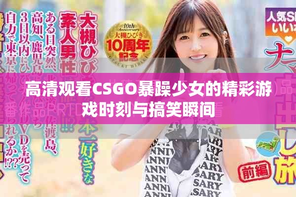 高清观看CSGO暴躁少女的精彩游戏时刻与搞笑瞬间