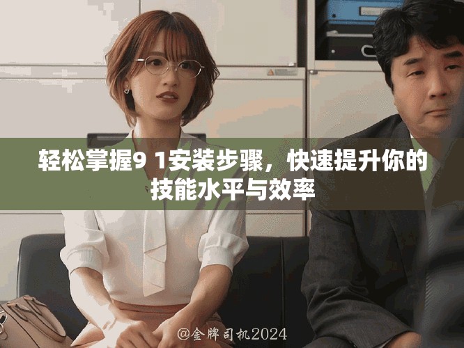 轻松掌握9 1安装步骤，快速提升你的技能水平与效率