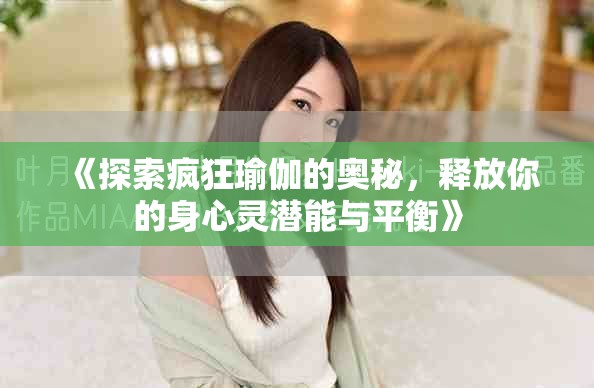 《探索疯狂瑜伽的奥秘，释放你的身心灵潜能与平衡》