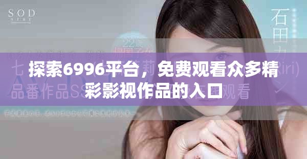 探索6996平台，免费观看众多精彩影视作品的入口