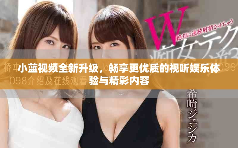 小蓝视频全新升级，畅享更优质的视听娱乐体验与精彩内容