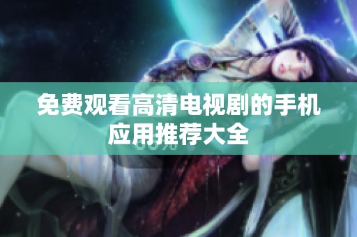 免费观看高清电视剧的手机应用推荐大全