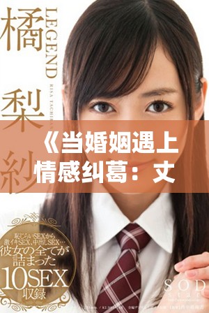 《当婚姻遇上情感纠葛：丈夫与女友之间的复杂关系探讨》