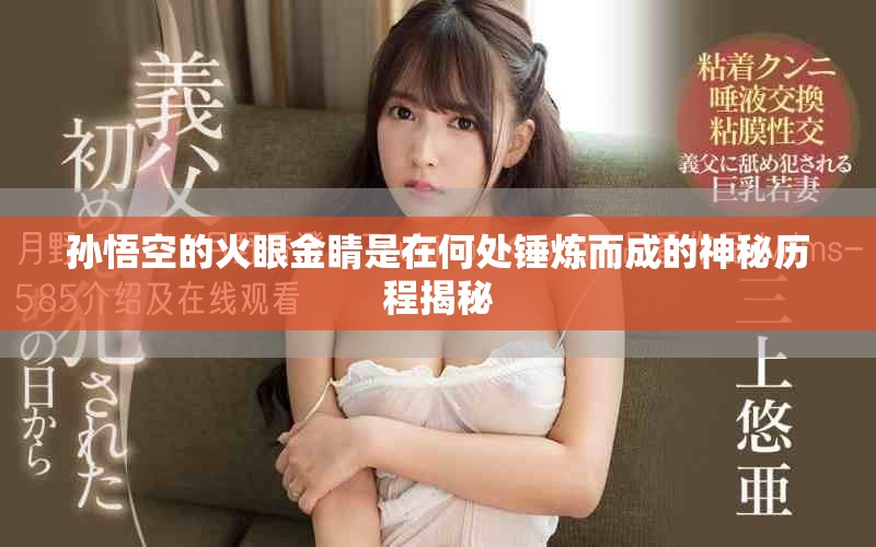 孙悟空的火眼金睛是在何处锤炼而成的神秘历程揭秘