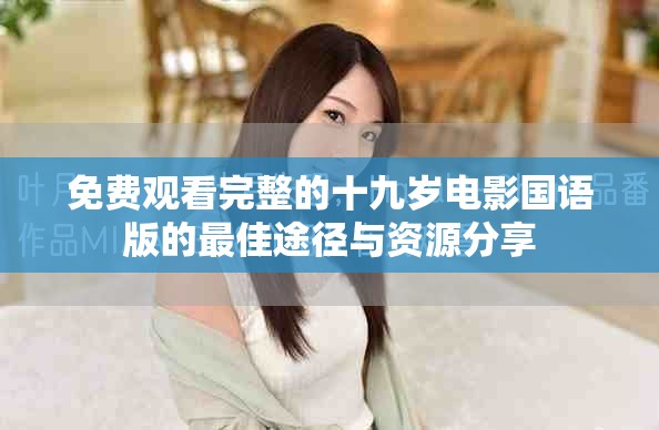 免费观看完整的十九岁电影国语版的最佳途径与资源分享