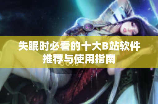 失眠时必看的十大B站软件推荐与使用指南