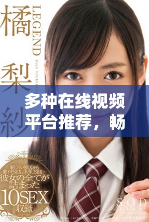 多种在线视频平台推荐，畅享精彩内容的全新体验
