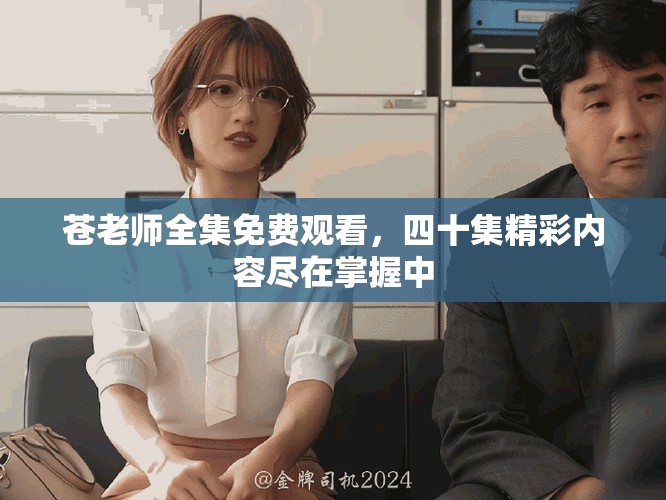 苍老师全集免费观看，四十集精彩内容尽在掌握中