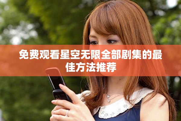 免费观看星空无限全部剧集的最佳方法推荐
