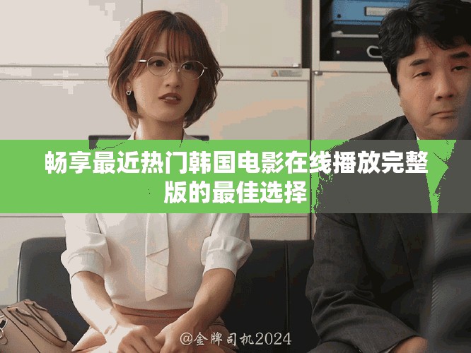 畅享最近热门韩国电影在线播放完整版的最佳选择