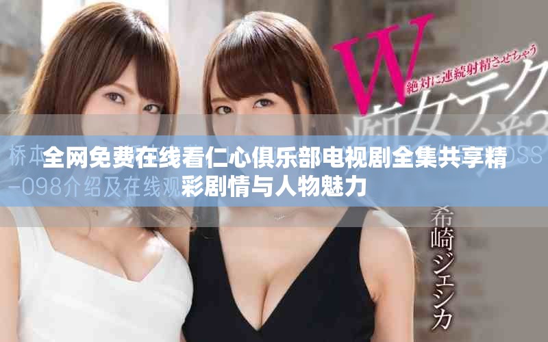 全网免费在线看仁心俱乐部电视剧全集共享精彩剧情与人物魅力
