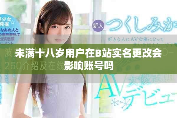 未满十八岁用户在B站实名更改会影响账号吗