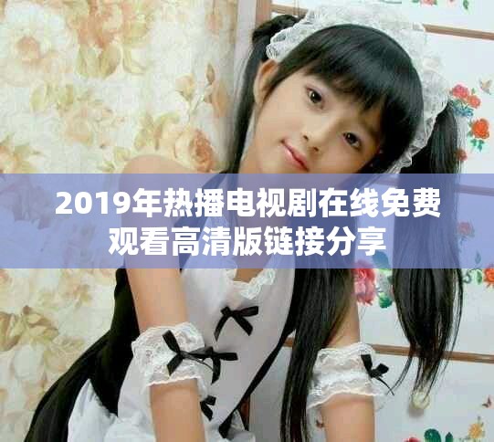 2019年热播电视剧在线免费观看高清版链接分享