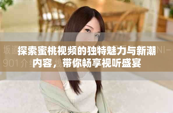 探索蜜桃视频的独特魅力与新潮内容，带你畅享视听盛宴