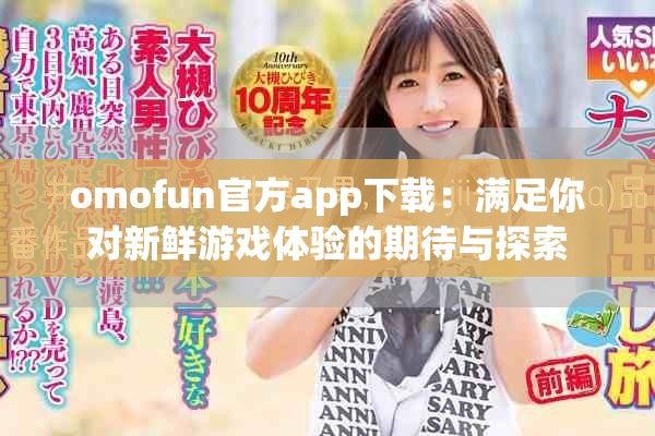 omofun官方app下载：满足你对新鲜游戏体验的期待与探索