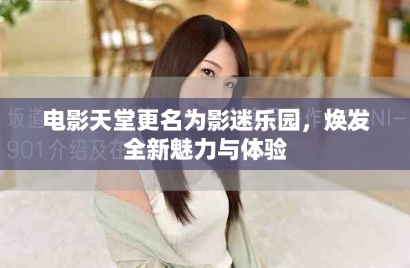 电影天堂更名为影迷乐园，焕发全新魅力与体验
