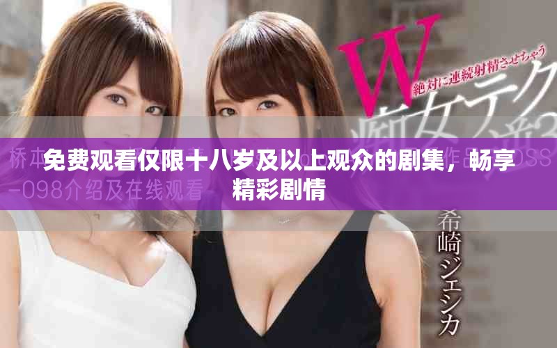 免费观看仅限十八岁及以上观众的剧集，畅享精彩剧情