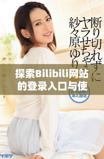 探索Bilibili网站的登录入口与使用指南