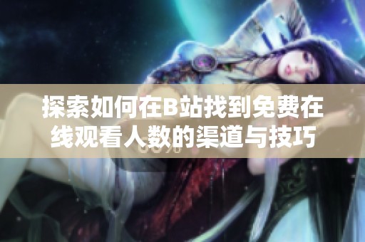 探索如何在B站找到免费在线观看人数的渠道与技巧