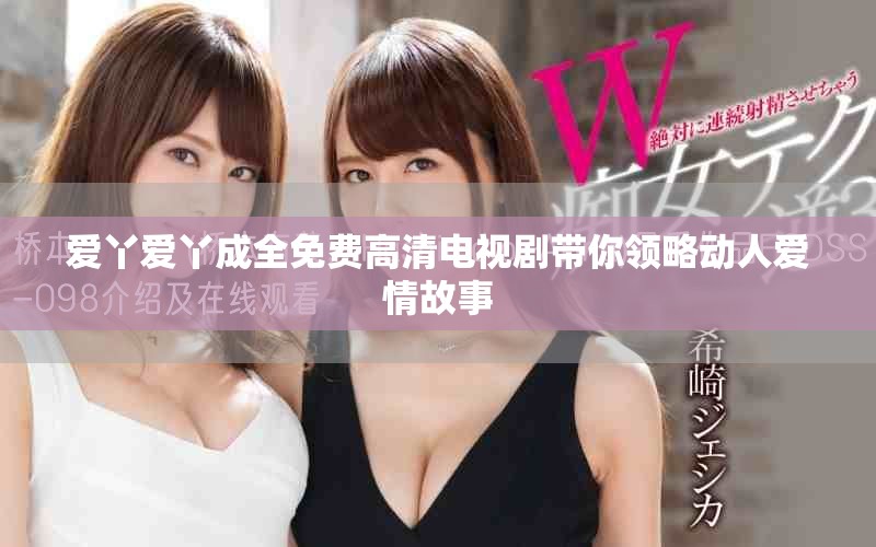 爱丫爱丫成全免费高清电视剧带你领略动人爱情故事