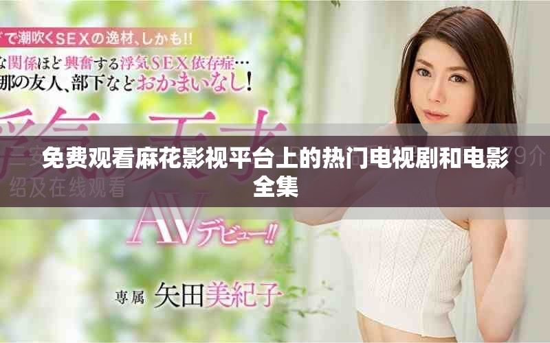 免费观看麻花影视平台上的热门电视剧和电影全集