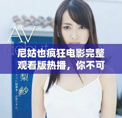 尼姑也疯狂电影完整观看版热播，你不可错过的精彩剧情与笑点