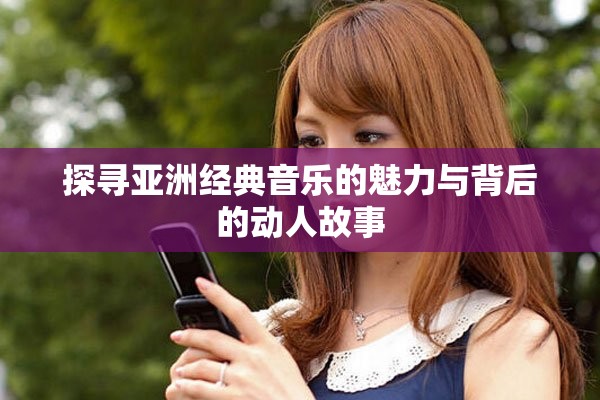 探寻亚洲经典音乐的魅力与背后的动人故事