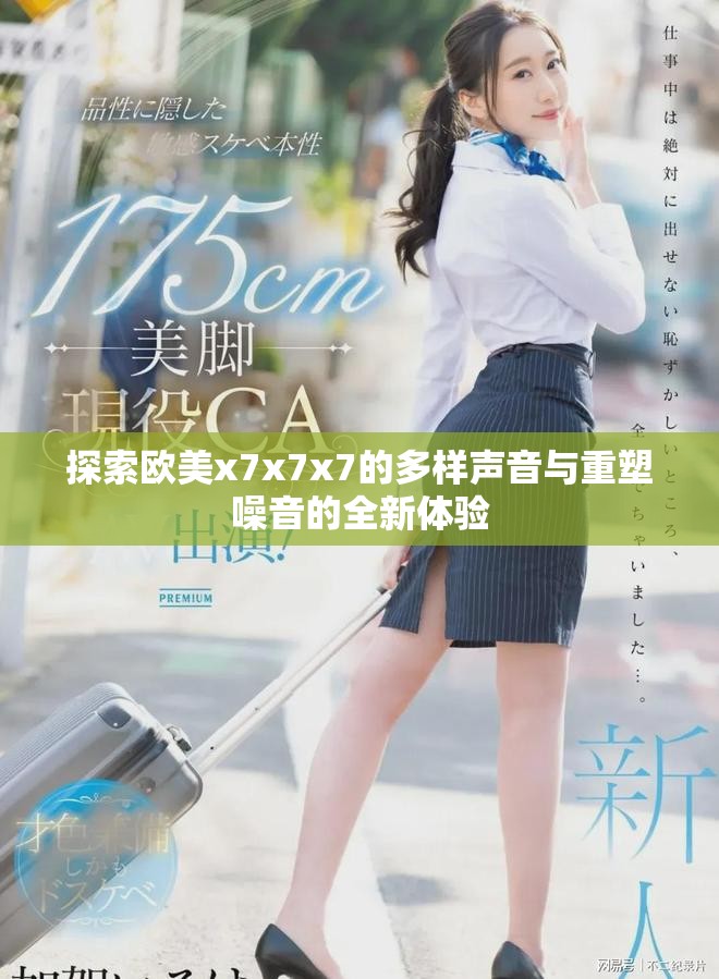 探索欧美x7x7x7的多样声音与重塑噪音的全新体验