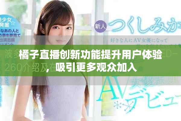 橘子直播创新功能提升用户体验，吸引更多观众加入