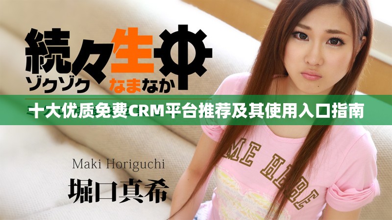 十大优质免费CRM平台推荐及其使用入口指南