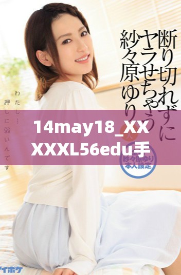14may18_XXXXXL56edu手机使用技巧与实用指南分享