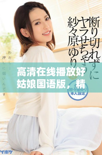 高清在线播放好姑娘国语版，精彩剧情不容错过