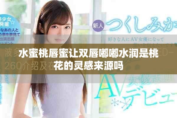 水蜜桃唇蜜让双唇嘟嘟水润是桃花的灵感来源吗