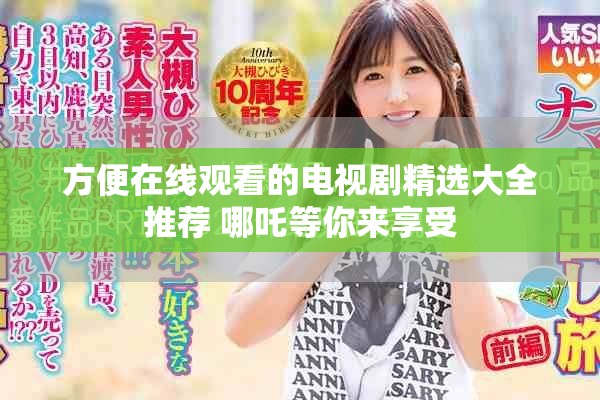 方便在线观看的电视剧精选大全推荐 哪吒等你来享受