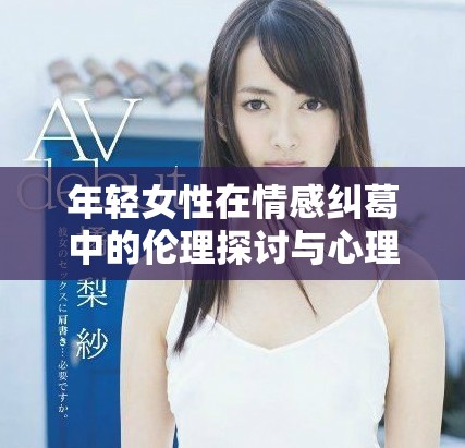 年轻女性在情感纠葛中的伦理探讨与心理分析