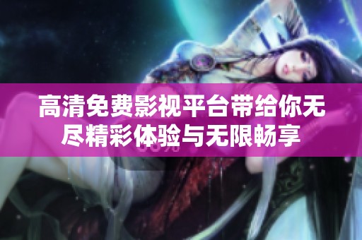 高清免费影视平台带给你无尽精彩体验与无限畅享