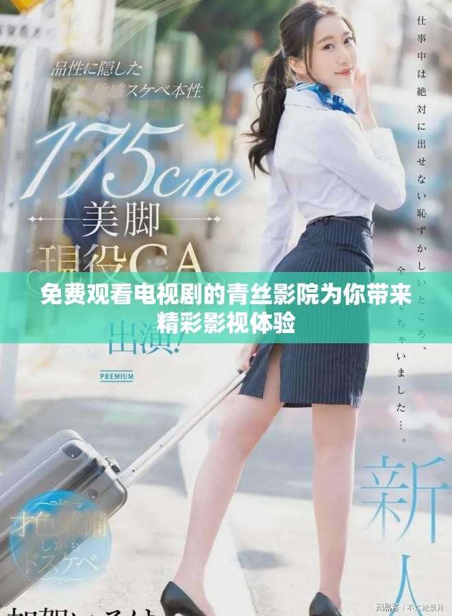 免费观看电视剧的青丝影院为你带来精彩影视体验