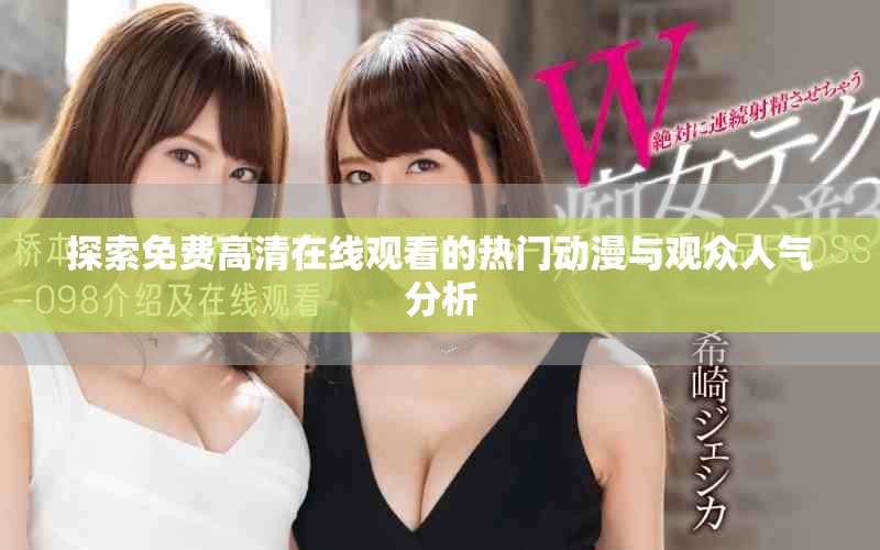 探索免费高清在线观看的热门动漫与观众人气分析
