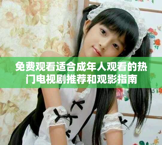 免费观看适合成年人观看的热门电视剧推荐和观影指南