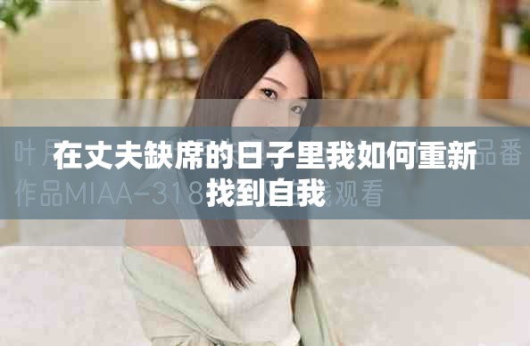 在丈夫缺席的日子里我如何重新找到自我